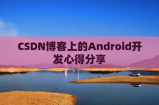 CSDN博客上的Android开发心得分享